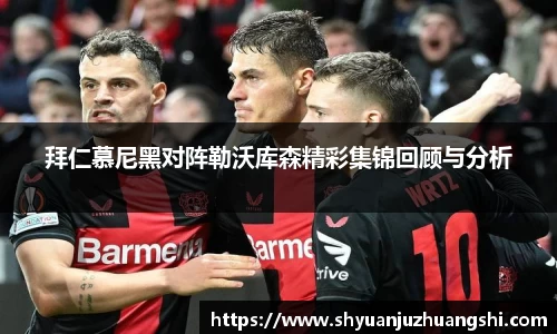 拜仁慕尼黑对阵勒沃库森精彩集锦回顾与分析