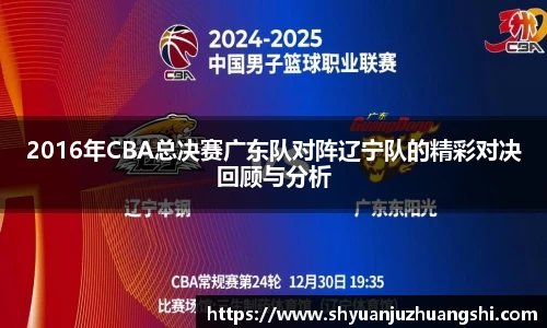 2016年CBA总决赛广东队对阵辽宁队的精彩对决回顾与分析